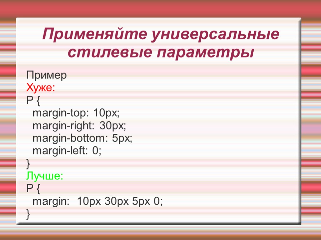 Применяйте универсальные стилевые параметры Пример Хуже: P { margin-top: 10px; margin-right: 30px; margin-bottom: 5px;